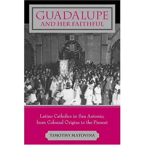 Guadalupe and Her Faithful: Latino Catholics in San Antonio, from Colonial Origins to the Present - Paperback