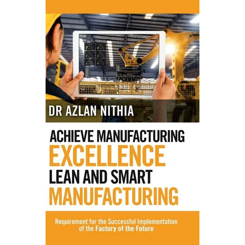 Achieve Manufacturing Excellence Lean and Smart Manufacturing: Requirement for the Successful Implementation of the Factory of the Future - Hardcover