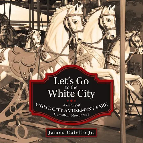 Let's Go to the White City: A History of White City Amusement Park, Hamilton, New Jersey - Paperback