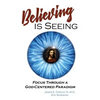 Believing is Seeing: Focus Through a God-Centered Paradigm - Paperback