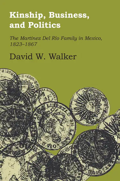 Kinship, Business, and Politics: The Martinez Del Rio Family in Mexico, 1823-1867 - Paperback
