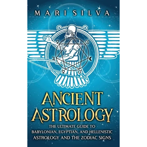 Ancient Astrology: The Ultimate Guide to Babylonian, Egyptian, and Hellenistic Astrology and the Zodiac Signs - Hardcover