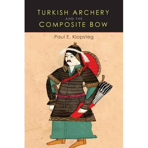 Turkish Archery and the Composite Bow: A Review of an Old Chapter in the Chronicles of Archery and a Modern Interpretation - Paperback
