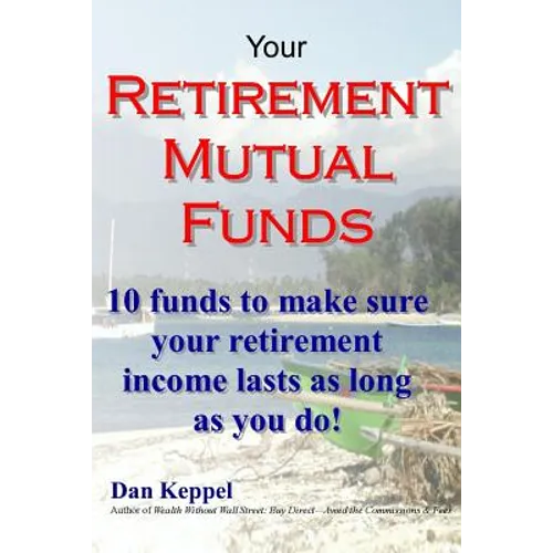 Your Retirement Mutual Funds: 10 funds to make sure your retirement income lasts as long as you do! - Paperback
