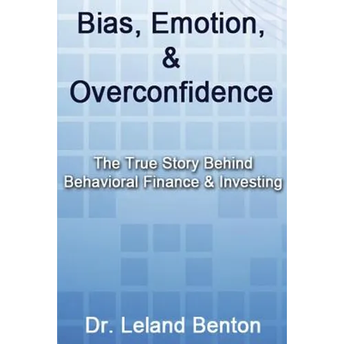 Bias, Emotion, & Overconfidence: The True Story Behind Behavioral Finance & Investing - Paperback