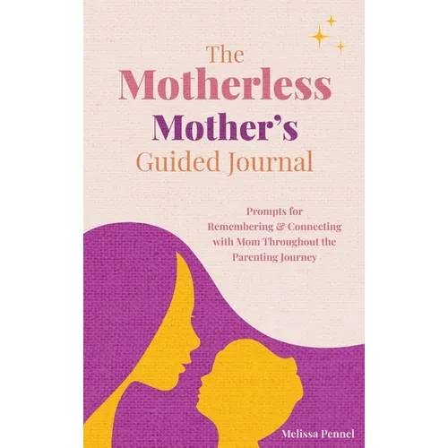 The Motherless Mother's Guided Journal: Prompts for Remembering and Connecting with Mom Throughout the Parenting Journey - Hardcover