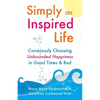 Simply an Inspired Life: Consciously Choosing Unbounded Happiness in Good Times & Bad - Paperback