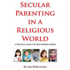 Secular Parenting in a Religious World: A Practical Guide for Free-thinking Parents - Paperback