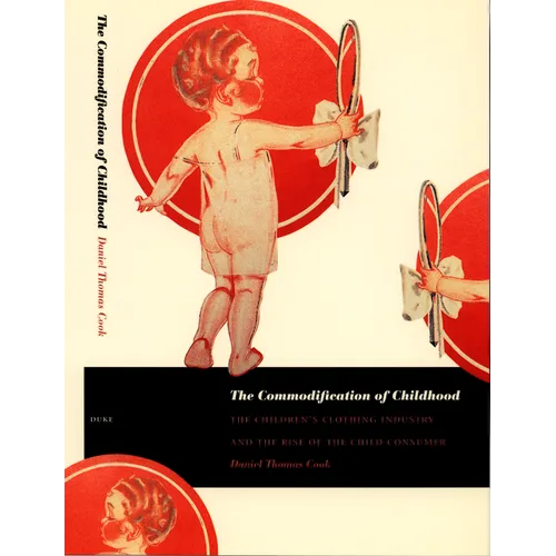 The Commodification of Childhood: The Children's Clothing Industry and the Rise of the Child Consumer - Paperback
