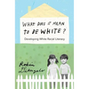 What Does It Mean to Be White?: Developing White Racial Literacy - Paperback