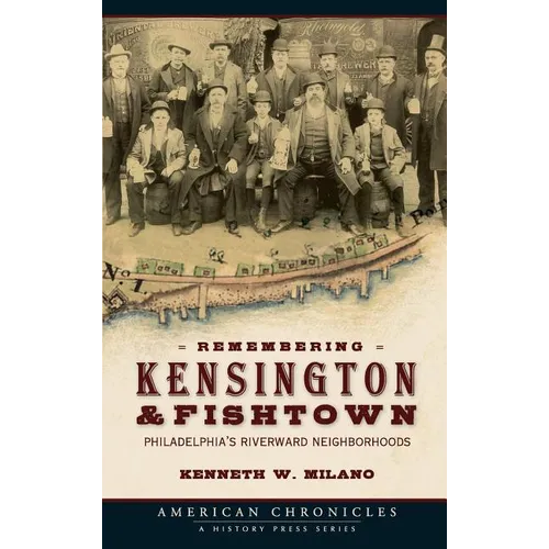Remembering Kensington & Fishtown: Philadelphia's Riverward Neighborhoods - Hardcover