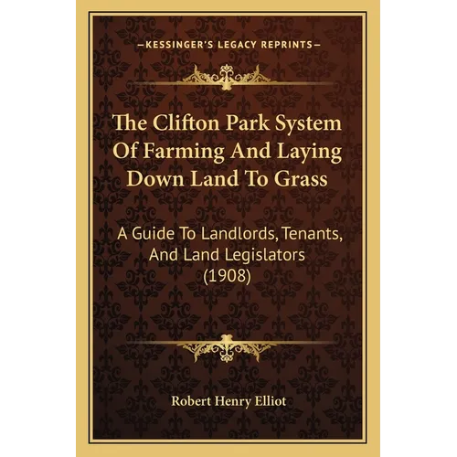 The Clifton Park System Of Farming And Laying Down Land To Grass: A Guide To Landlords, Tenants, And Land Legislators (1908) - Paperback