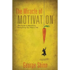 The Miracle of Motivation: The Guide to Becoming Everything You Want to Be - Paperback