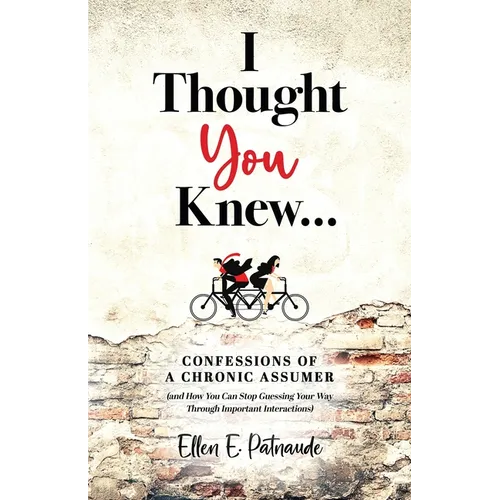 I Thought You Knew...: Confessions of a Chronic Assumer (and How You Can Stop Guessing Your Way Through Important Interactions) - Paperback