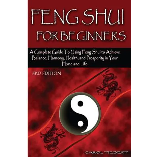 Feng Shui for Beginners: A Complete Guide to Using Feng Shui to Achieve Balance, Harmony, Health, and Prosperity in Your Home and Life! - Paperback