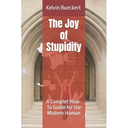 The Joy of Stupidity: A Complet How-To Guide for the Modern Human - Paperback