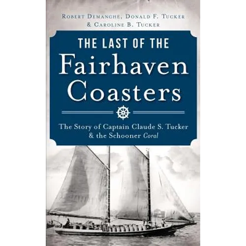 The Last of the Fairhaven Coasters: The Story of Captain Claude S. Tucker and the Schooner Coral - Hardcover