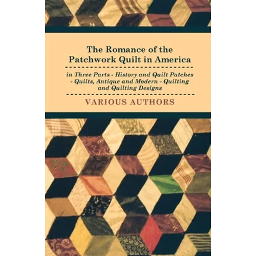 The Romance of the Patchwork Quilt in America in Three Parts - History and Quilt Patches - Quilts, Antique and Modern - Quilting and Quilting Designs - Hardcover