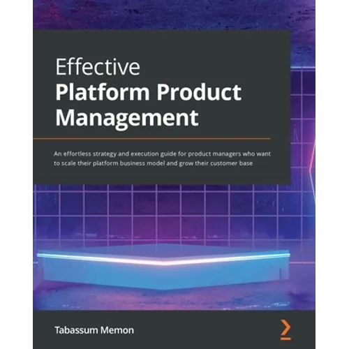 Effective Platform Product Management: An effortless strategy and execution guide for product managers who want to scale their platform business model - Paperback
