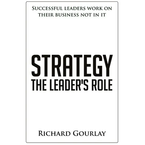 Strategy: The Leader's Role: Successful leaders work on their business not in it - Paperback
