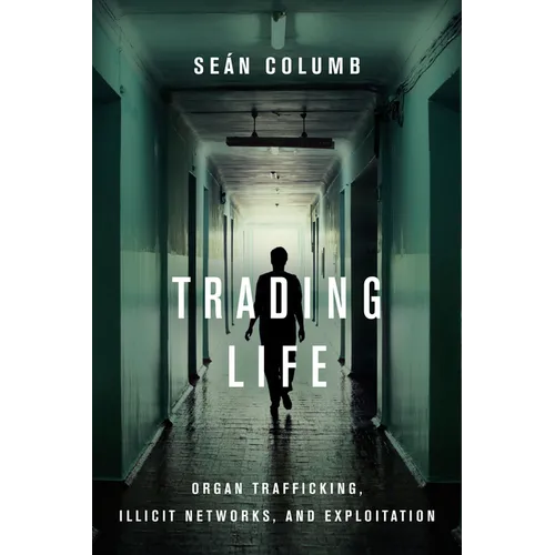 Trading Life: Organ Trafficking, Illicit Networks, and Exploitation - Hardcover