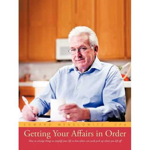 Getting Your Affairs in Order: How to Arrange Things to Simplify Your Life So That Others Can Easily Pick Up Where You Left Off - Paperback