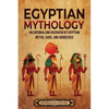 Egyptian Mythology: An Enthralling Overview of Egyptian Myths, Gods, and Goddesses - Paperback
