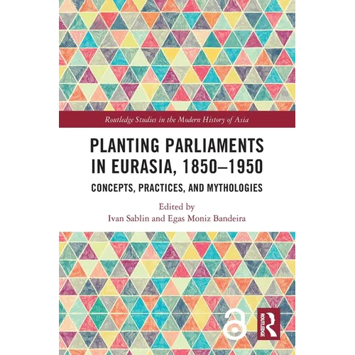 Planting Parliaments in Eurasia, 1850-1950: Concepts, Practices, and Mythologies - Paperback