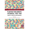 Planting Parliaments in Eurasia, 1850-1950: Concepts, Practices, and Mythologies - Paperback