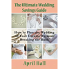The Ultimate Wedding Savings Guide: How to Plan the Wedding of Your Dreams Without Breaking the Bank - Paperback