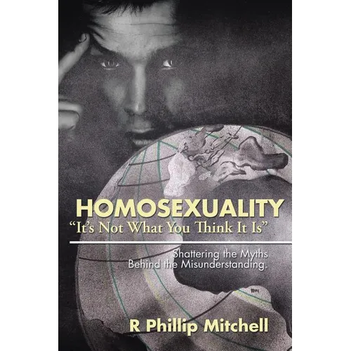 Homosexuality "It's Not What You Think It Is": Shattering the Myths Behind the Misunderstanding. - Paperback