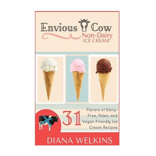Envious Cow Non-Dairy Ice Cream: 31 Flavors of Dairy-Free, Paleo, and Vegan Friendly Ice Cream Recipes - Paperback