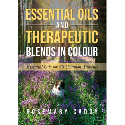 Essential Oils and Therapeutic Blends in Colour: Essential Oils for 50 Common Ailments - Paperback