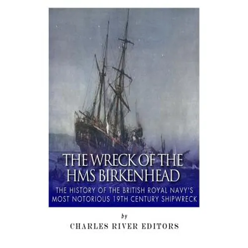 The Wreck of the HMS Birkenhead: The History of the British Royal Navy's Most Notorious 19th Century Shipwreck - Paperback