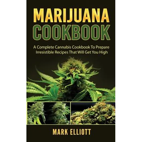 Marijuana Cookbook: A Complete Cannabis Cookbook To Prepare Irresistible Recipes That Will Get You High - Paperback