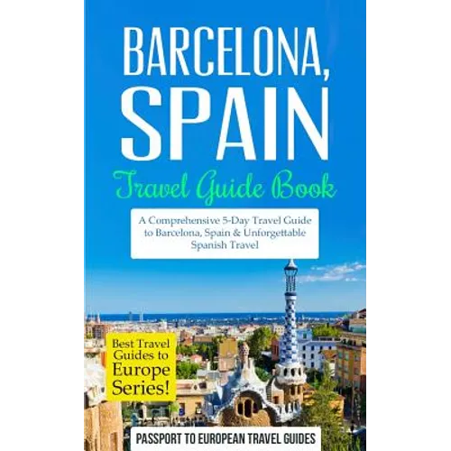 Barcelona: Barcelona, Spain: Travel Guide Book-A Comprehensive 5-Day Travel Guide to Barcelona, Spain & Unforgettable Spanish Travel - Paperback