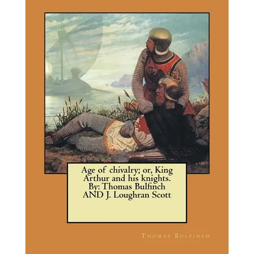 Age of chivalry; or, King Arthur and his knights. By: Thomas Bulfinch AND J. Loughran Scott - Paperback
