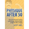 Physique After 50: How to Use Resistance Training to Feel Great, Maintain Muscle & Fight the Effects of Aging - Paperback