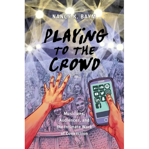 Playing to the Crowd: Musicians, Audiences, and the Intimate Work of Connection - Paperback