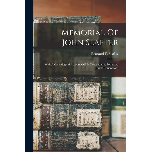 Memorial Of John Slafter: With A Genealogical Account Of His Descendants, Including Eight Generations - Paperback