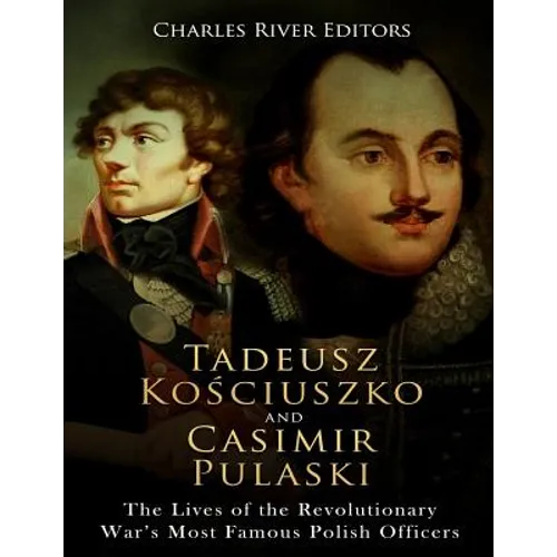 Tadeusz Kosciuszko and Casimir Pulaski: The Lives of the Revolutionary War's Most Famous Polish Officers - Paperback