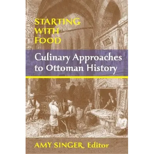 Starting with Food: Culinary Approaches to Ottoman History. Edited by Amy Singer - Paperback