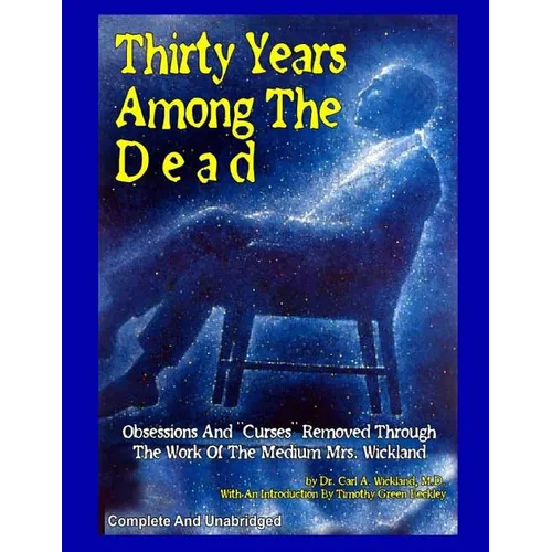 Thirty Years Among The Dead: Complete and Unabridged -- Obsessions And "Curses" Removed Through The Work Of The Medium Mrs. Wickland - Paperback