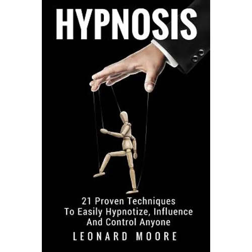 Hypnosis: 21 Proven Techniques To Easily Hypnotize, Influence And Control Anyone - Paperback
