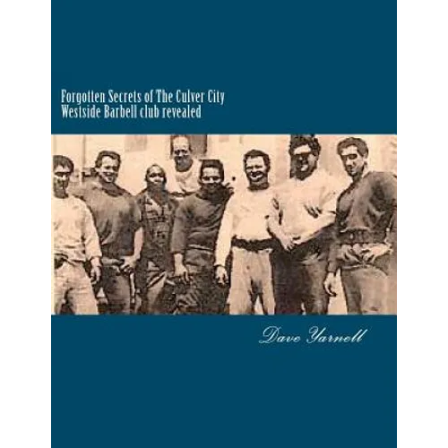 Forgotten Secrets of The Culver City Westside Barbell club revealed: Featuring the entire original Westside Barbell Crew, the Wild Bunch of West Virgi - Paperback