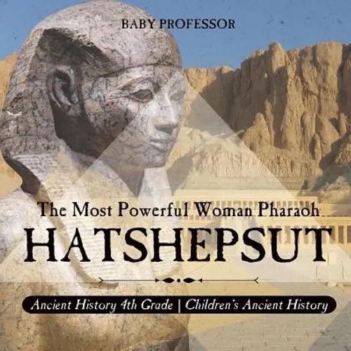 Hatshepsut: The Most Powerful Woman Pharaoh - Ancient History 4th Grade Children's Ancient History - Paperback