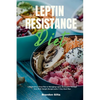 Leptin Resistance Diet: A Beginner's 3-Step Plan to Managing Leptin Resistance Through Diet, with Sample Recipes and a 7-Day Meal Plan - Paperback