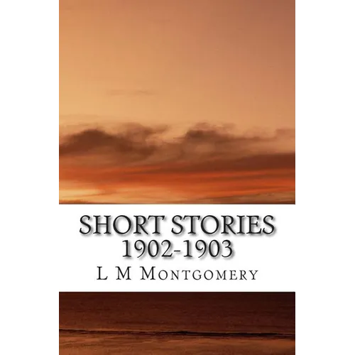 Short Stories 1902-1903: (L M Montgomery Classics Collection) - Paperback