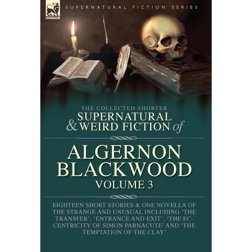 The Collected Shorter Supernatural & Weird Fiction of Algernon Blackwood Volume 3: Eighteen Short Stories & One Novella of the Strange and Unusual Inc - Hardcover