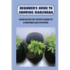 Beginner's Guide To Growing Marijuana: Your State-by-State Guide To Cannabis Cultivation: How To Grow High Quality Marijuana - Paperback